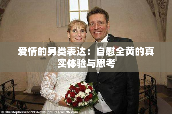 爱情的另类表达：自慰全黄的真实体验与思考