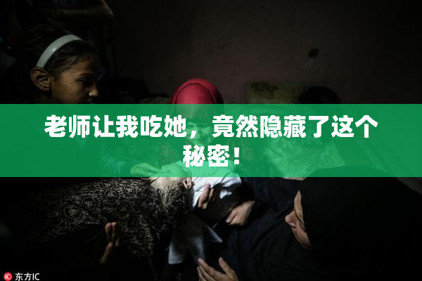 老师让我吃她，竟然隐藏了这个秘密！