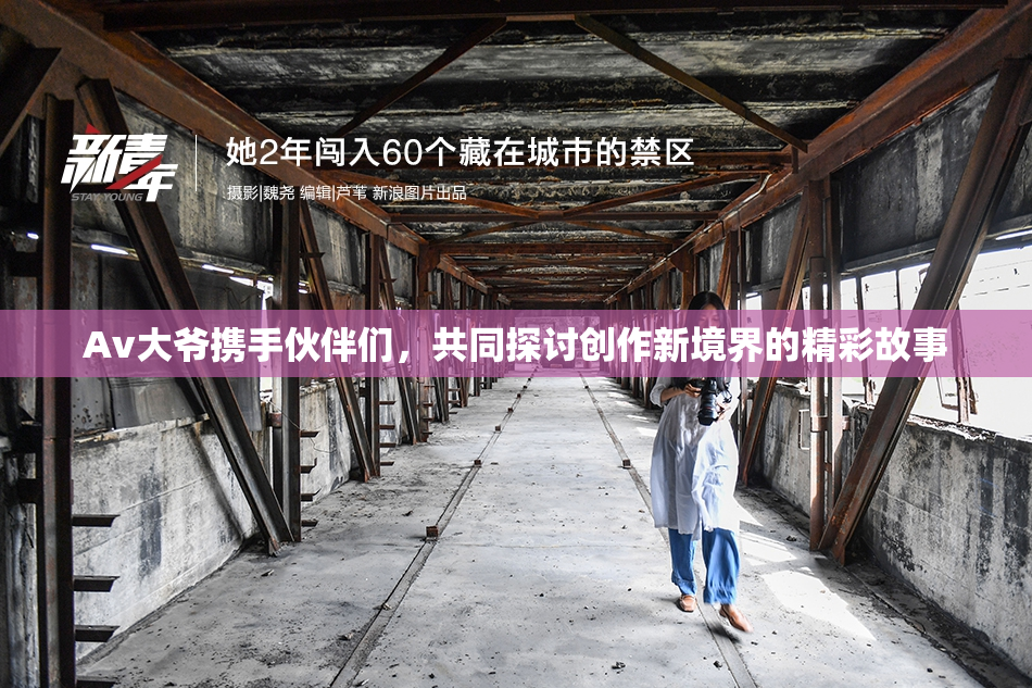 Av大爷携手伙伴们，共同探讨创作新境界的精彩故事