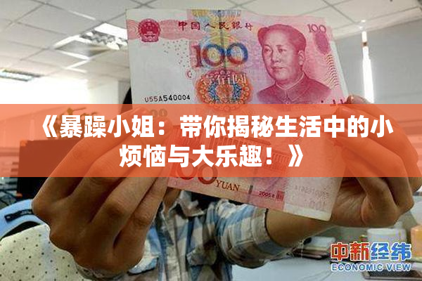 《暴躁小姐：带你揭秘生活中的小烦恼与大乐趣！》