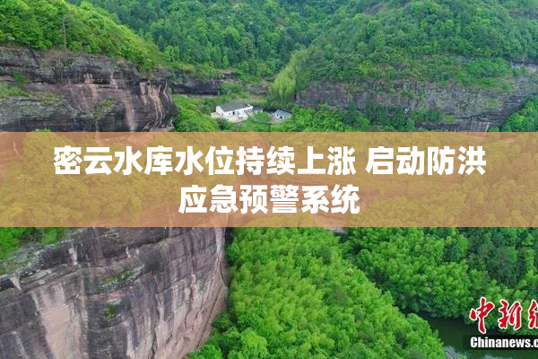 密云水库水位持续上涨 启动防洪应急预警系统