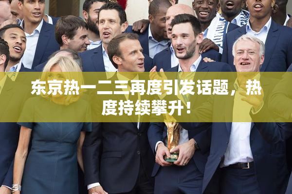 东京热一二三再度引发话题，热度持续攀升！
