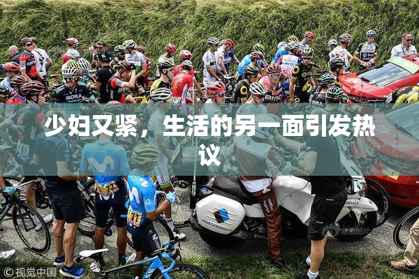 少妇又紧，生活的另一面引发热议