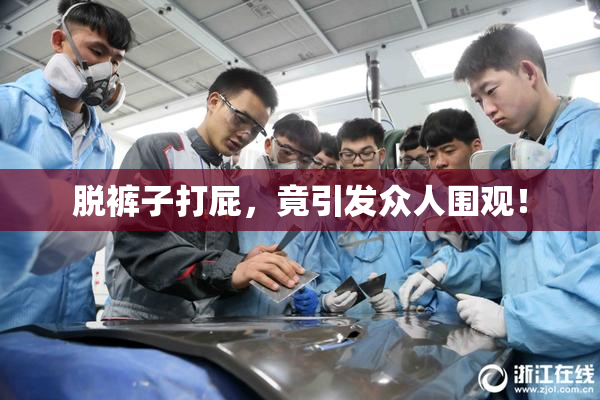 脱裤子打屁，竟引发众人围观！