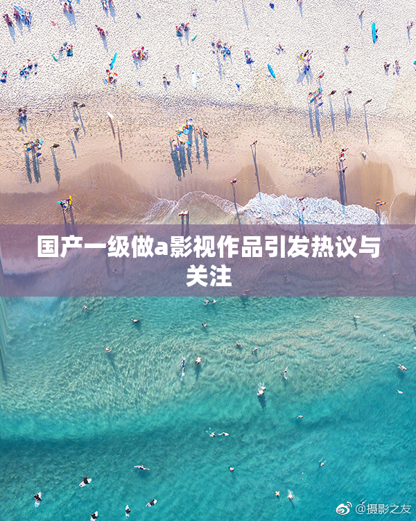 国产一级做a影视作品引发热议与关注