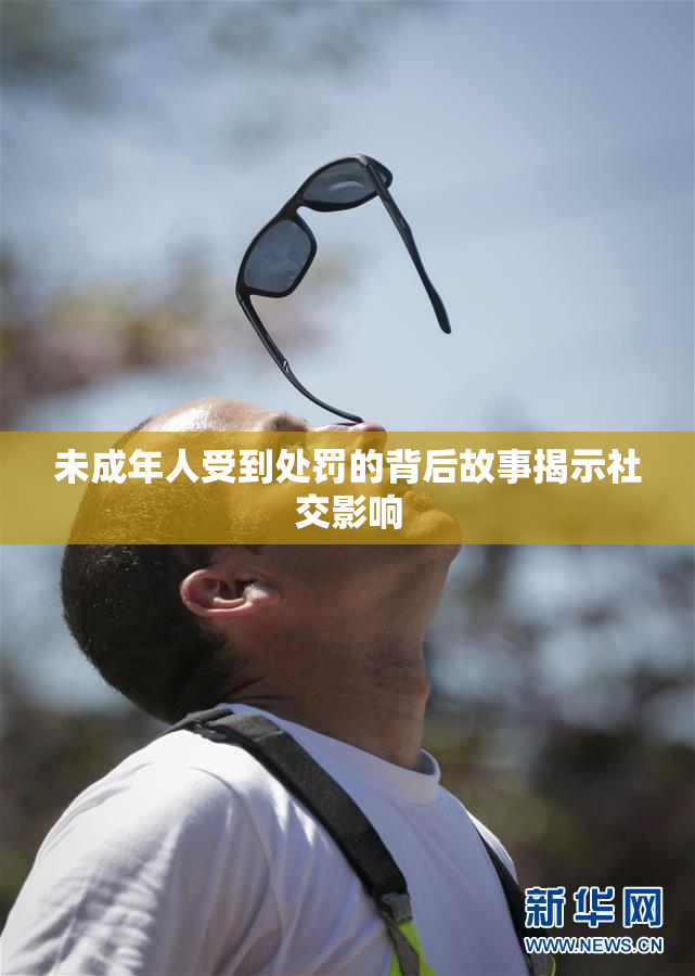 未成年人受到处罚的背后故事揭示社交影响
