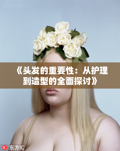 《头发的重要性：从护理到造型的全面探讨》