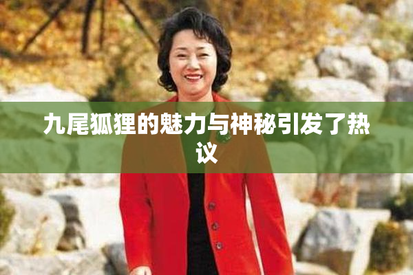 九尾狐狸的魅力与神秘引发了热议