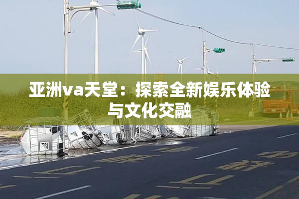 亚洲va天堂：探索全新娱乐体验与文化交融