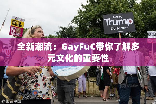 全新潮流：GayFuC带你了解多元文化的重要性