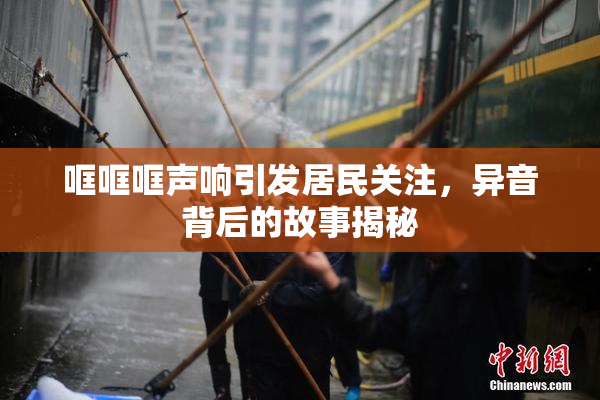 哐哐哐声响引发居民关注，异音背后的故事揭秘