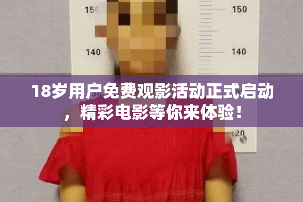 18岁用户免费观影活动正式启动，精彩电影等你来体验！