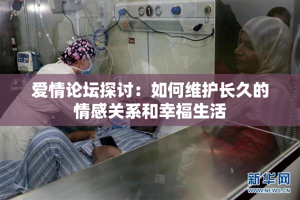 爱情论坛探讨：如何维护长久的情感关系和幸福生活