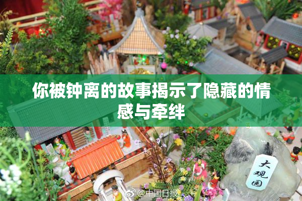 你被钟离的故事揭示了隐藏的情感与牵绊