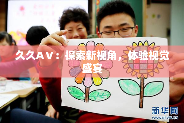久久AⅤ：探索新视角，体验视觉盛宴