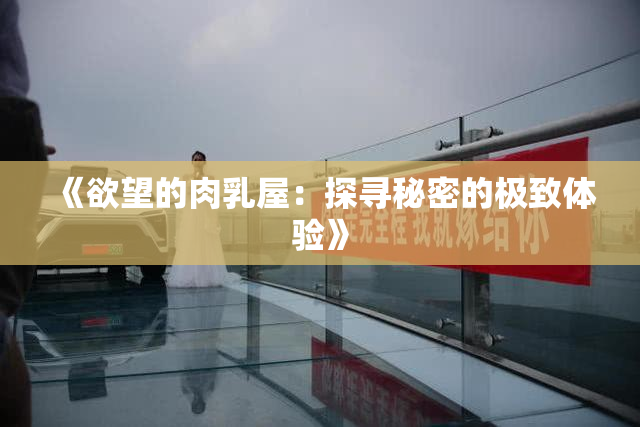 《欲望的肉乳屋：探寻秘密的极致体验》