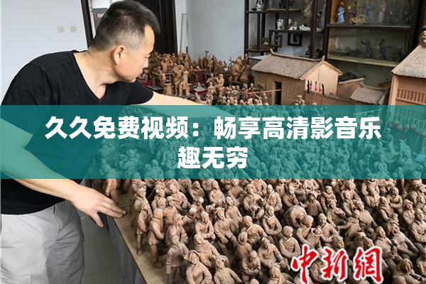 久久免费视频：畅享高清影音乐趣无穷