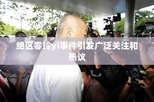 绝区零玲yi事件引发广泛关注和热议
