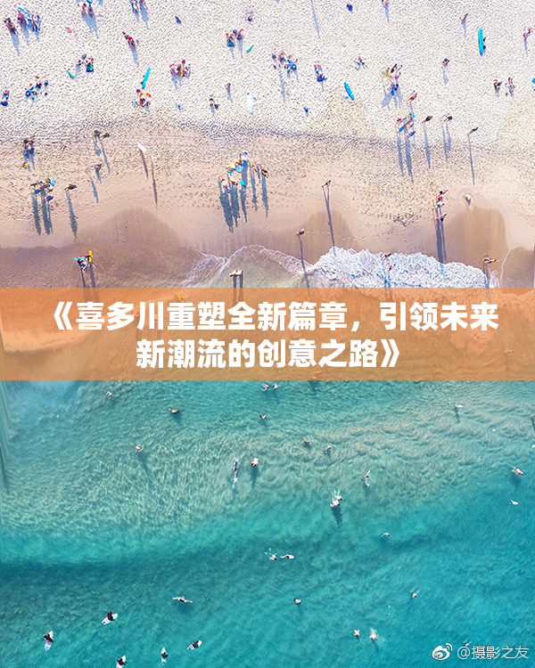 《喜多川重塑全新篇章，引领未来新潮流的创意之路》