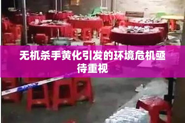 无机杀手黄化引发的环境危机亟待重视