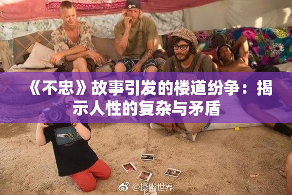 《不忠》故事引发的楼道纷争：揭示人性的复杂与矛盾