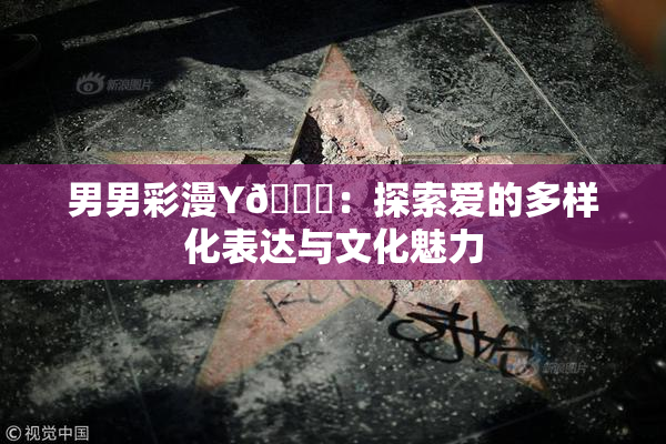 男男彩漫Y🈚：探索爱的多样化表达与文化魅力