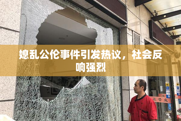 媳乱公伦事件引发热议，社会反响强烈