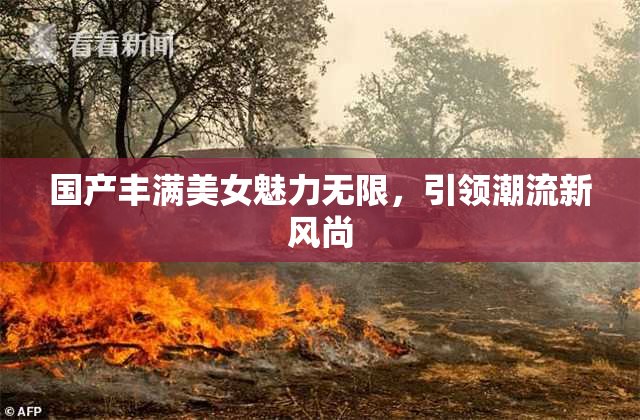 国产丰满美女魅力无限，引领潮流新风尚