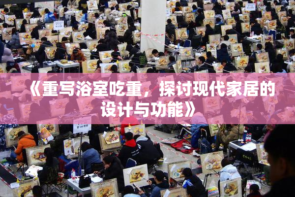 《重写浴室吃重，探讨现代家居的设计与功能》