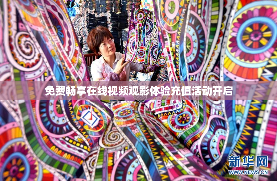 免费畅享在线视频观影体验充值活动开启