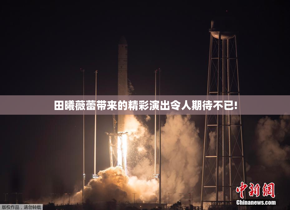 田曦薇蕾带来的精彩演出令人期待不已!