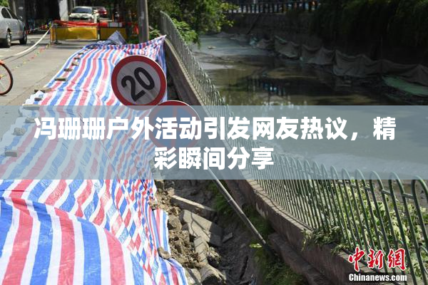 冯珊珊户外活动引发网友热议，精彩瞬间分享