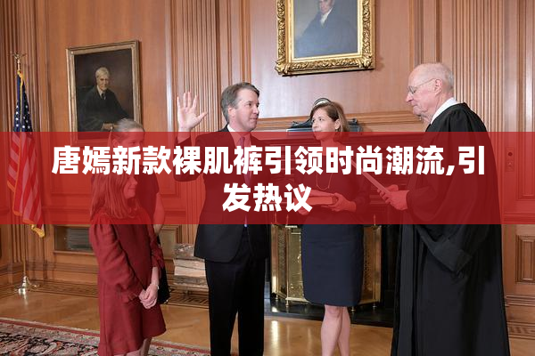 唐嫣新款裸肌裤引领时尚潮流,引发热议