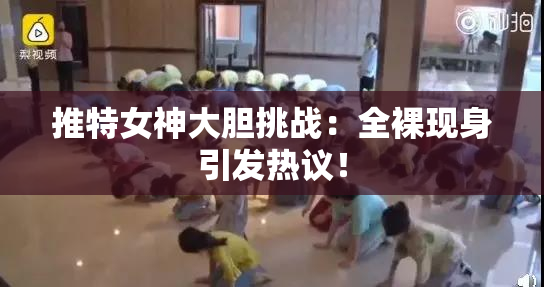 推特女神大胆挑战：全裸现身引发热议！