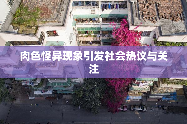 肉色怪异现象引发社会热议与关注