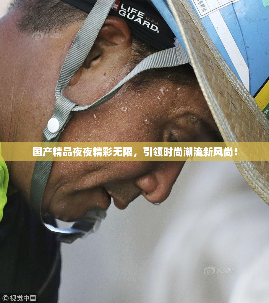 国产精品夜夜精彩无限，引领时尚潮流新风尚！