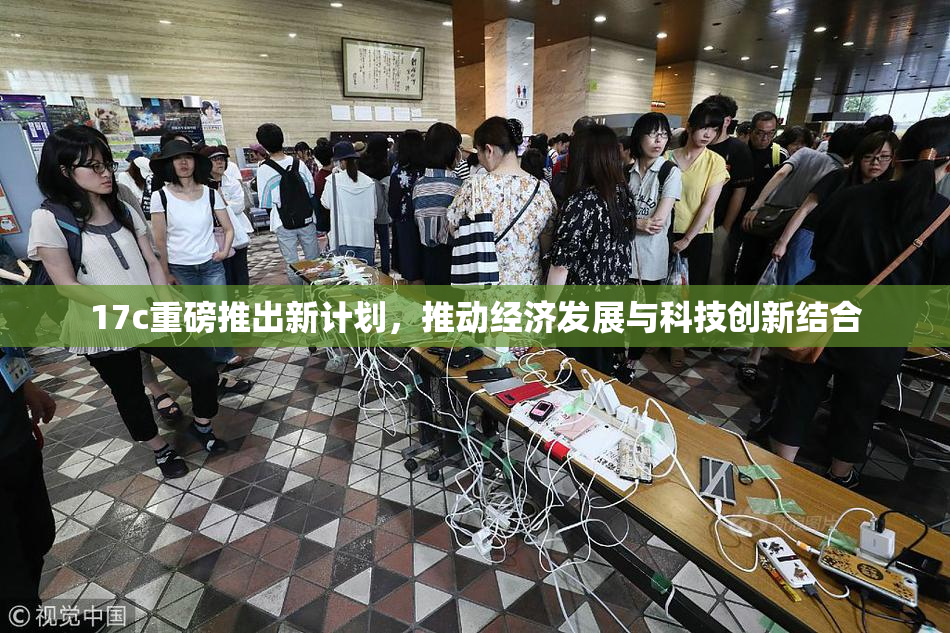 17c重磅推出新计划，推动经济发展与科技创新结合
