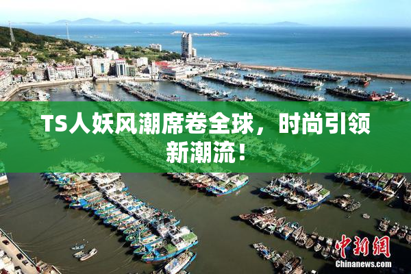 TS人妖风潮席卷全球，时尚引领新潮流！