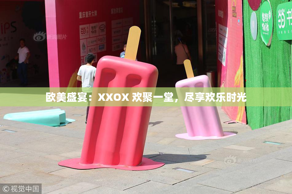 欧美盛宴：XXOX 欢聚一堂，尽享欢乐时光