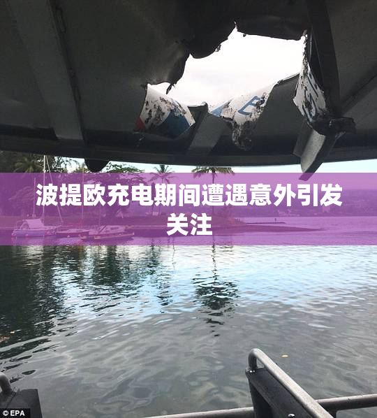 波提欧充电期间遭遇意外引发关注