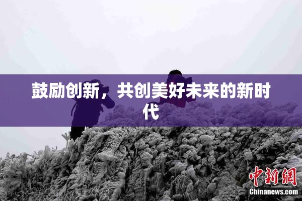 鼓励创新，共创美好未来的新时代