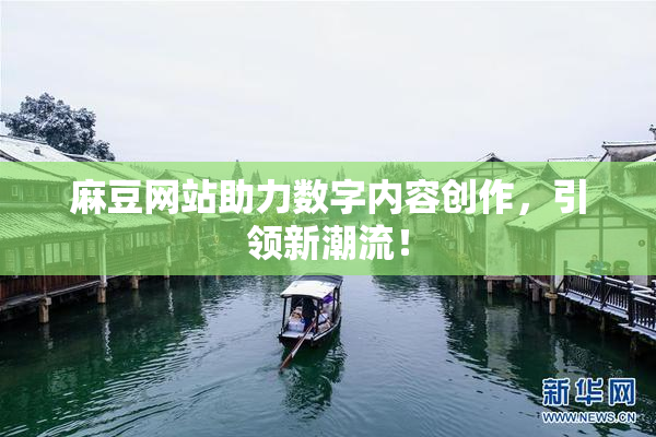 麻豆网站助力数字内容创作，引领新潮流！