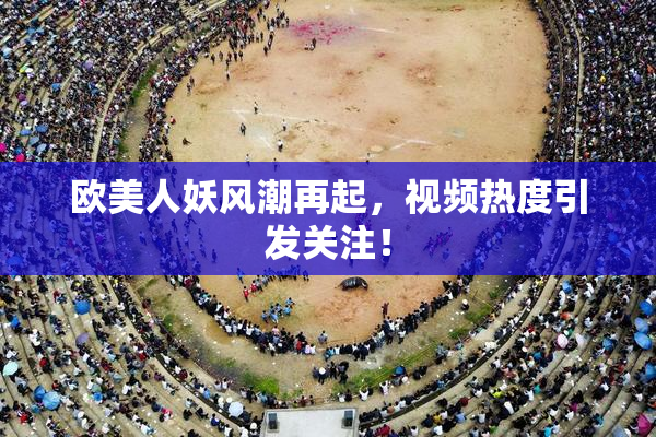 欧美人妖风潮再起，视频热度引发关注！