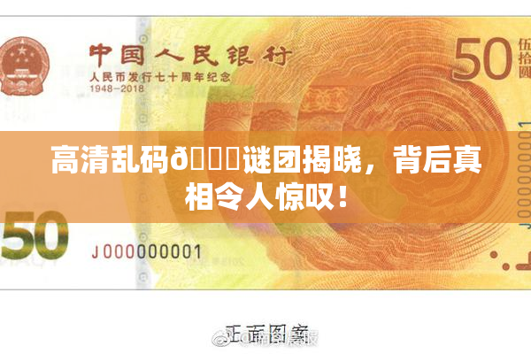 高清乱码🔞谜团揭晓，背后真相令人惊叹！