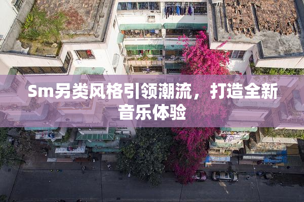 Sm另类风格引领潮流，打造全新音乐体验