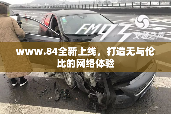 www.84全新上线，打造无与伦比的网络体验