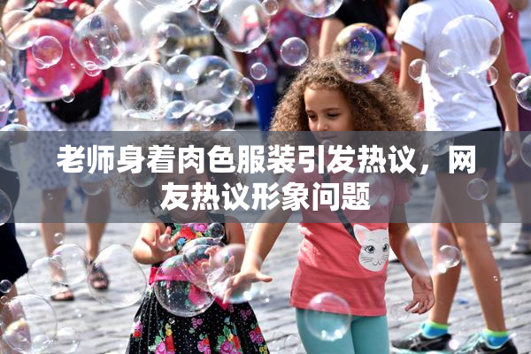 老师身着肉色服装引发热议，网友热议形象问题