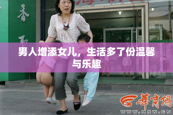 男人增添女儿，生活多了份温馨与乐趣