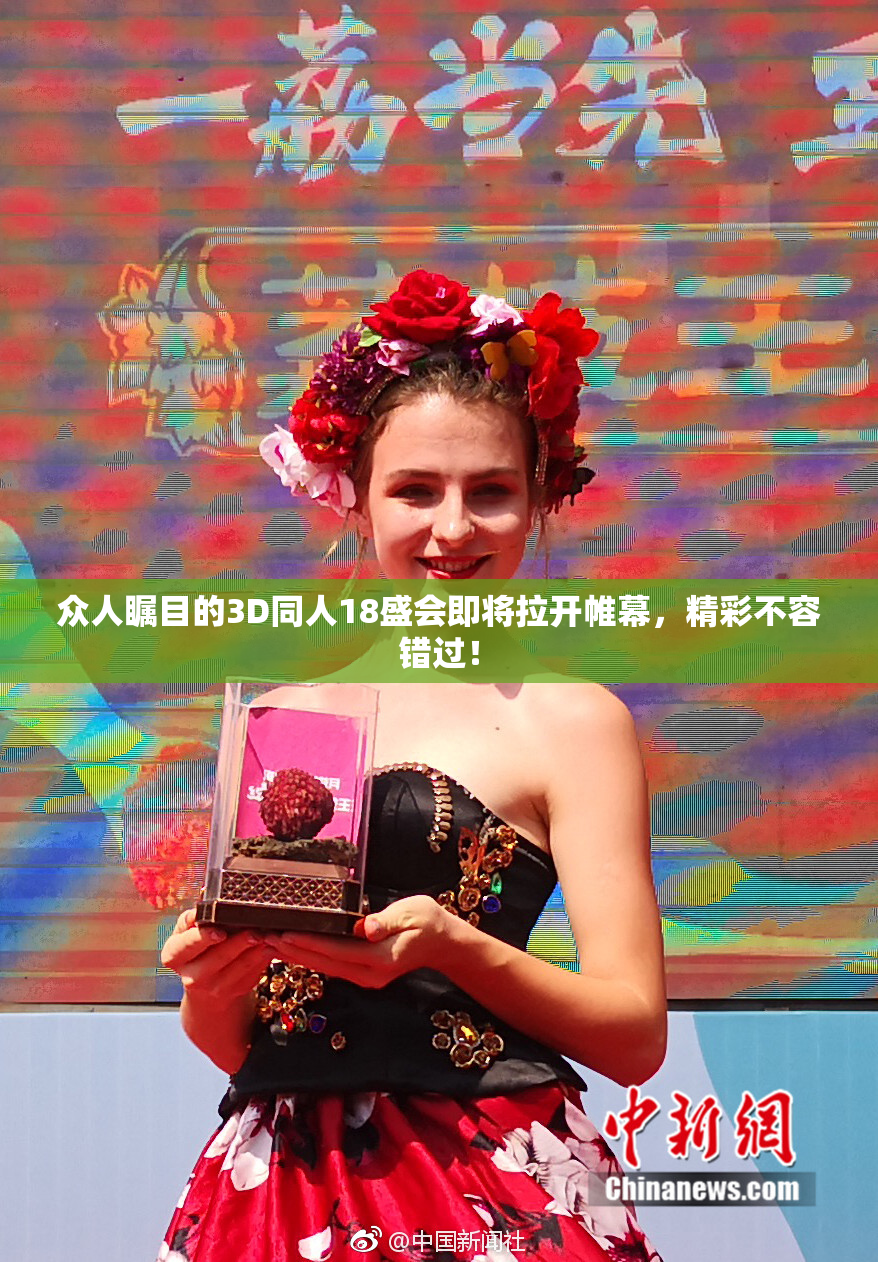 众人瞩目的3D同人18盛会即将拉开帷幕，精彩不容错过！
