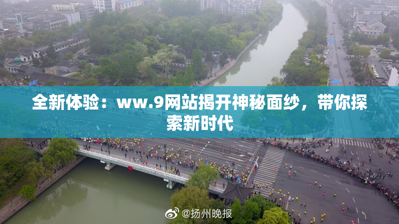 全新体验：ww.9网站揭开神秘面纱，带你探索新时代